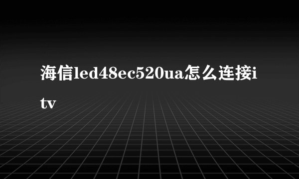海信led48ec520ua怎么连接itv