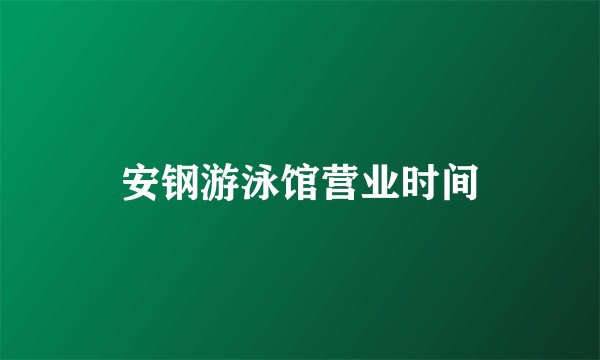 安钢游泳馆营业时间