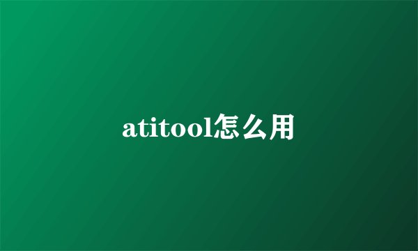 atitool怎么用