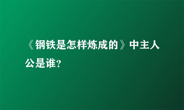 《钢铁是怎样炼成的》中主人公是谁？