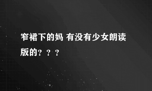 窄裙下的妈 有没有少女朗读版的？？？