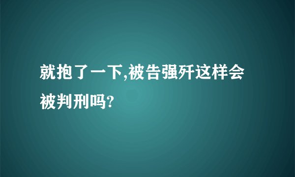 就抱了一下,被告强歼这样会被判刑吗?