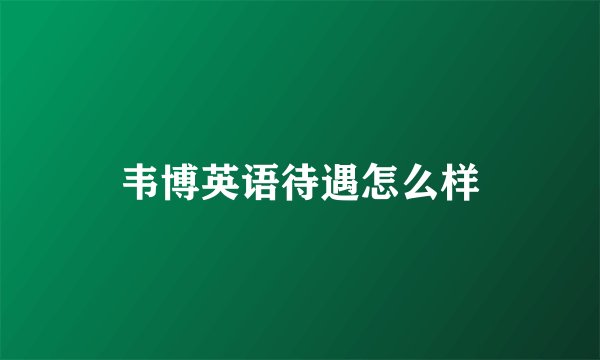 韦博英语待遇怎么样