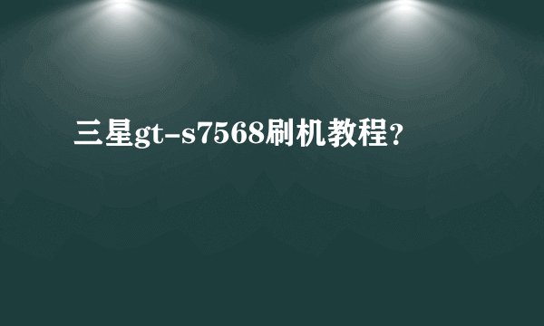 三星gt-s7568刷机教程？
