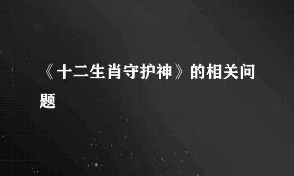 《十二生肖守护神》的相关问题