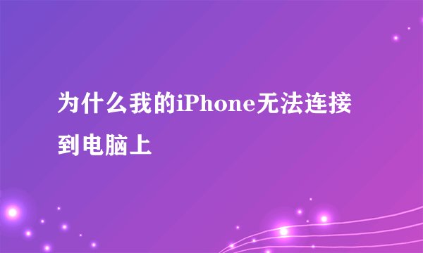 为什么我的iPhone无法连接到电脑上