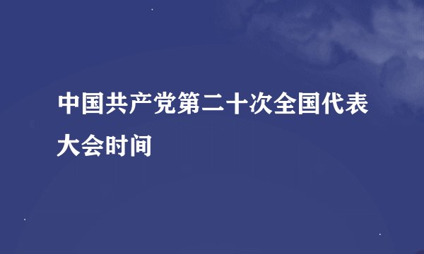 中国共产党第二十次全国代表大会时间
