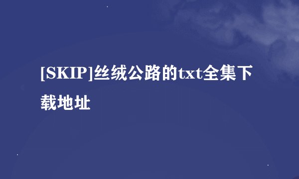 [SKIP]丝绒公路的txt全集下载地址