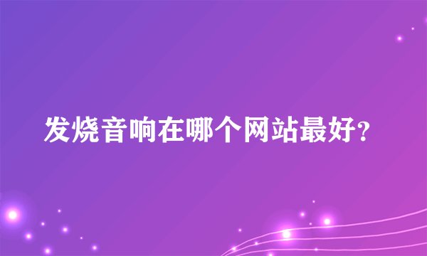 发烧音响在哪个网站最好？
