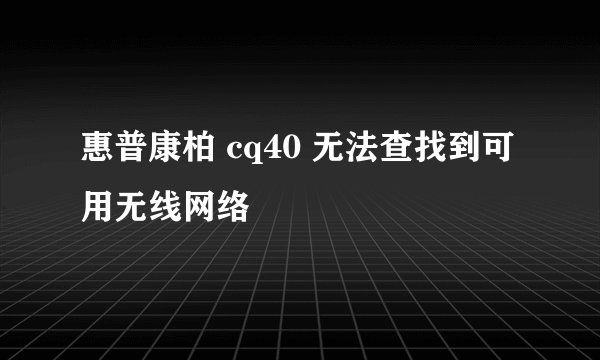 惠普康柏 cq40 无法查找到可用无线网络