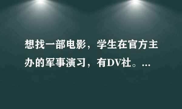 想找一部电影，学生在官方主办的军事演习，有DV社。戏剧社。。参加。十分搞笑的。内地的。十分搞笑是关键