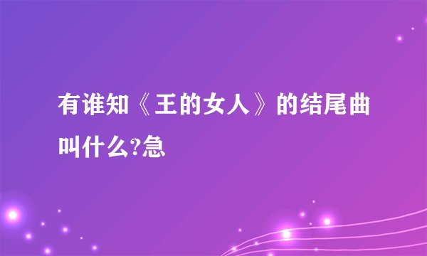 有谁知《王的女人》的结尾曲叫什么?急