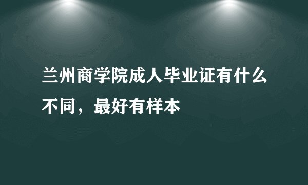 兰州商学院成人毕业证有什么不同，最好有样本