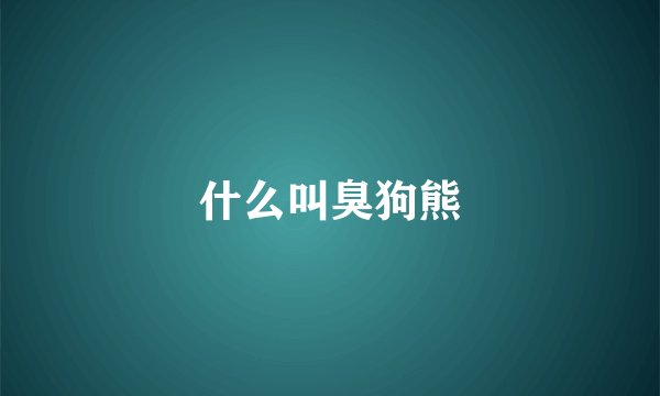 什么叫臭狗熊