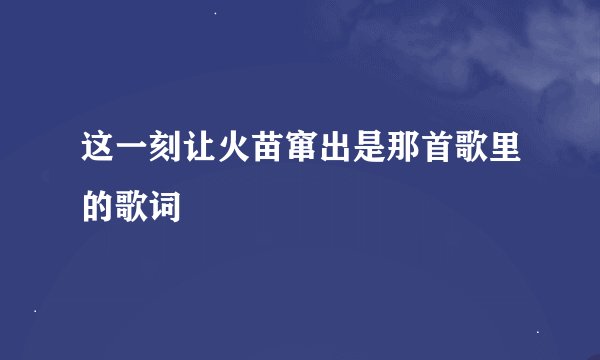 这一刻让火苗窜出是那首歌里的歌词