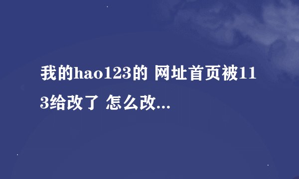 我的hao123的 网址首页被113给改了 怎么改也改不回来怎么办