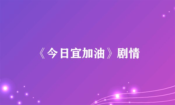 《今日宜加油》剧情