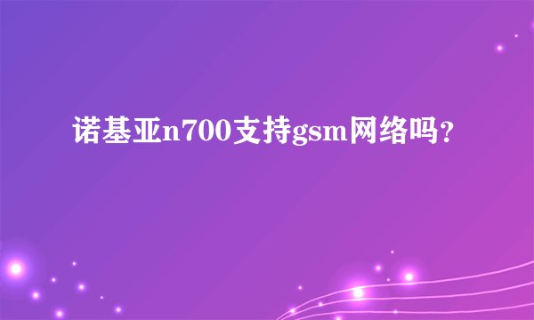 诺基亚n700支持gsm网络吗？