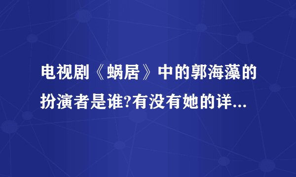 电视剧《蜗居》中的郭海藻的扮演者是谁?有没有她的详细资料告诉我。