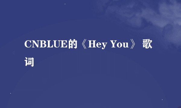CNBLUE的《Hey You》 歌词