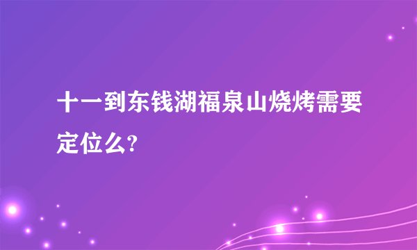 十一到东钱湖福泉山烧烤需要定位么?