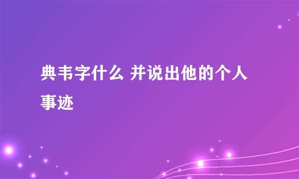 典韦字什么 并说出他的个人事迹