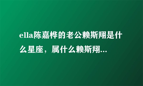 ella陈嘉桦的老公赖斯翔是什么星座，属什么赖斯翔的生活照