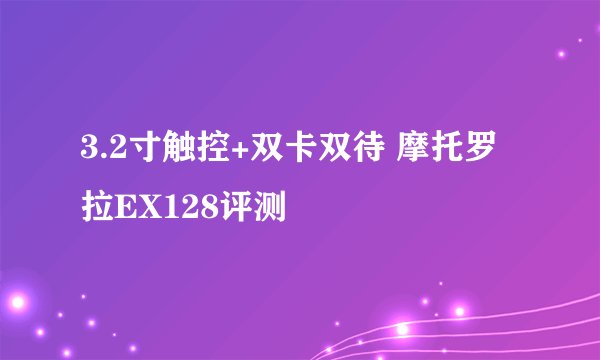3.2寸触控+双卡双待 摩托罗拉EX128评测