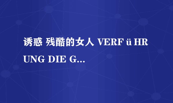 诱惑 残酷的女人 VERFüHRUNG DIE GRAUSAME FRAU怎么样