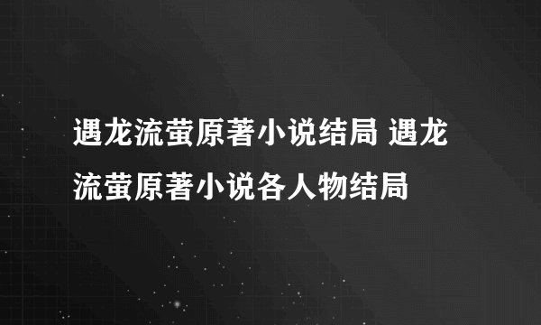 遇龙流萤原著小说结局 遇龙流萤原著小说各人物结局