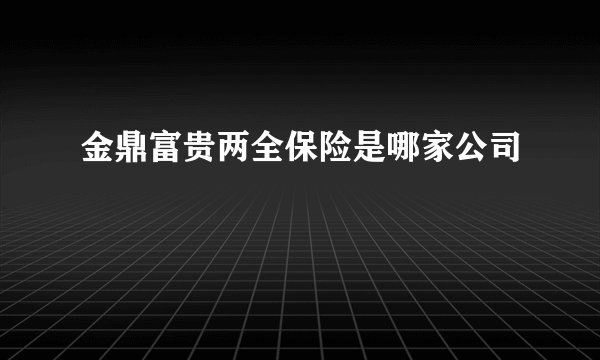金鼎富贵两全保险是哪家公司