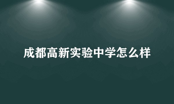 成都高新实验中学怎么样