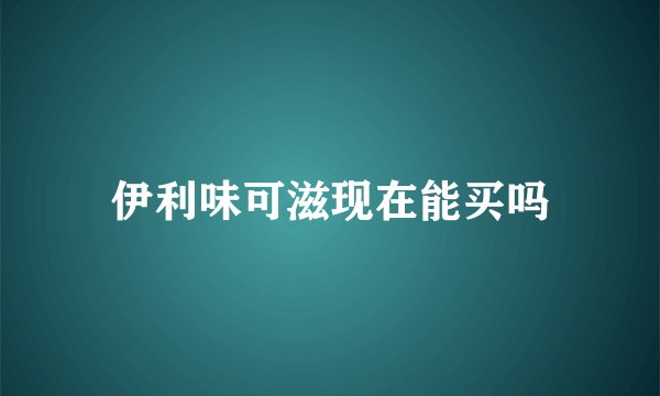 伊利味可滋现在能买吗