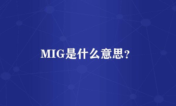 MIG是什么意思？