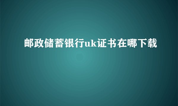 邮政储蓄银行uk证书在哪下载