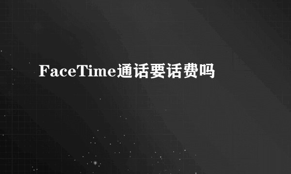 FaceTime通话要话费吗