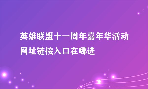 英雄联盟十一周年嘉年华活动网址链接入口在哪进