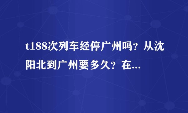 t188次列车经停广州吗？从沈阳北到广州要多久？在广州哪个站停？