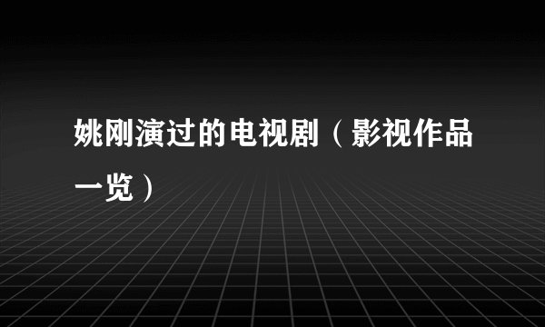 姚刚演过的电视剧（影视作品一览）