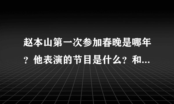 赵本山第一次参加春晚是哪年？他表演的节目是什么？和谁一起表演的？