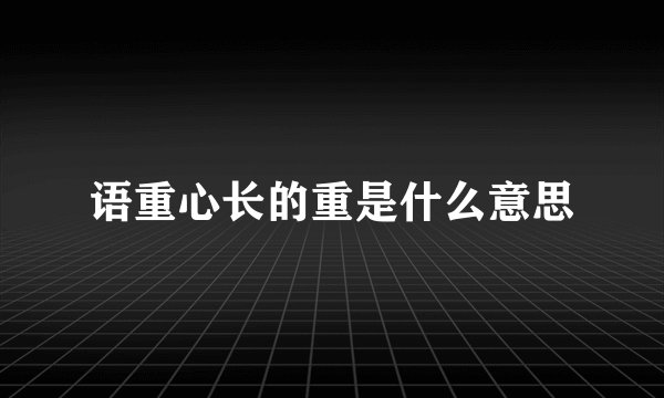 语重心长的重是什么意思