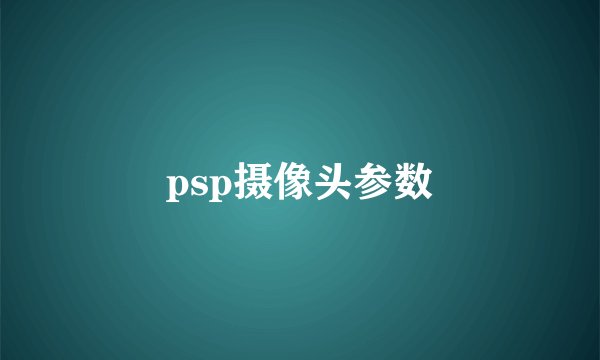 psp摄像头参数