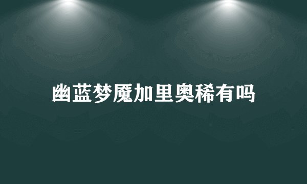 幽蓝梦魇加里奥稀有吗
