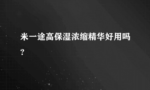 米一途高保湿浓缩精华好用吗？
