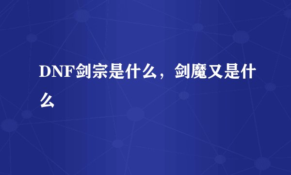 DNF剑宗是什么，剑魔又是什么