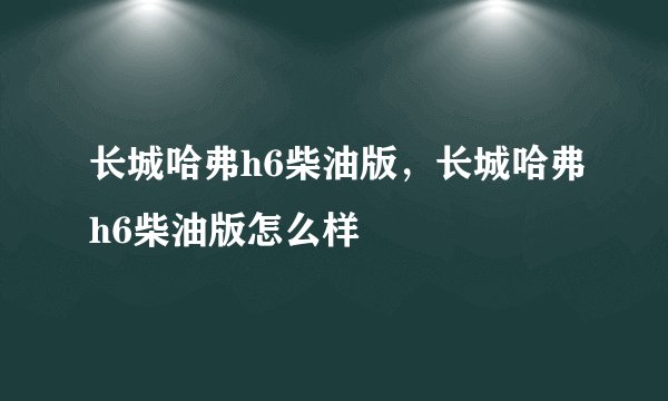 长城哈弗h6柴油版，长城哈弗h6柴油版怎么样