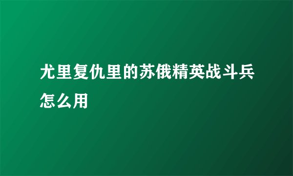 尤里复仇里的苏俄精英战斗兵怎么用