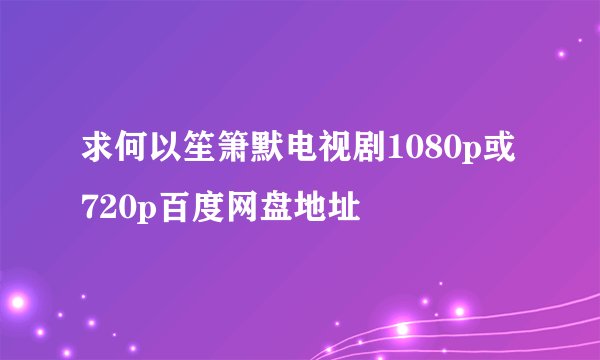求何以笙箫默电视剧1080p或720p百度网盘地址