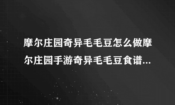 摩尔庄园奇异毛毛豆怎么做摩尔庄园手游奇异毛毛豆食谱配方及制作方法