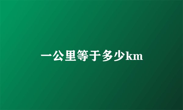 一公里等于多少km